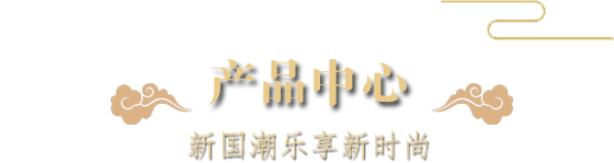 産品中心-新國潮樂(yuè)享新時(shí)尚